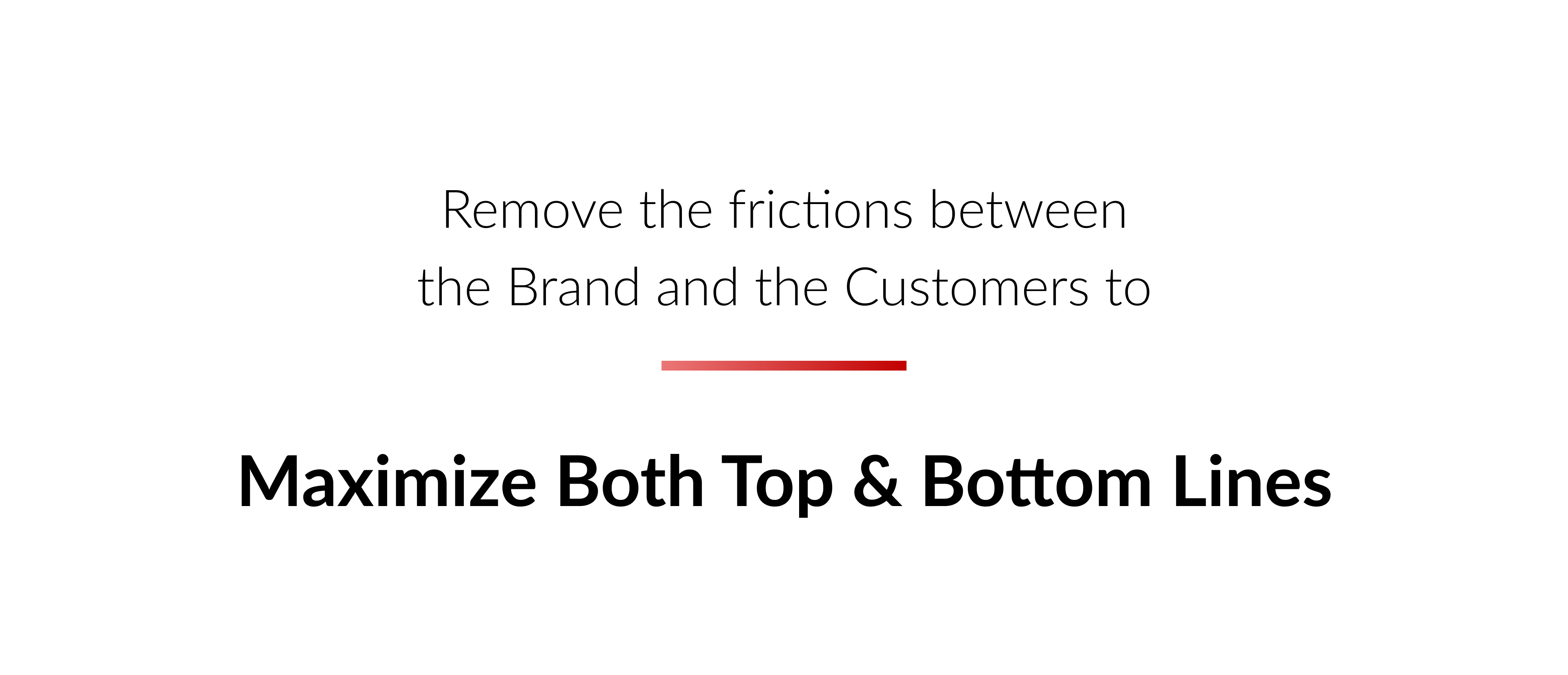 Remove the frictions between the brand and customers to maximize both top and bottom lines