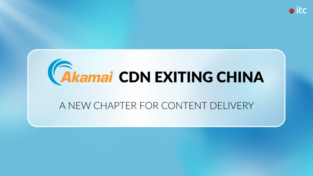 End of Akamai CDN in China by 2026: What Brands Must Do Now - IT Consultis